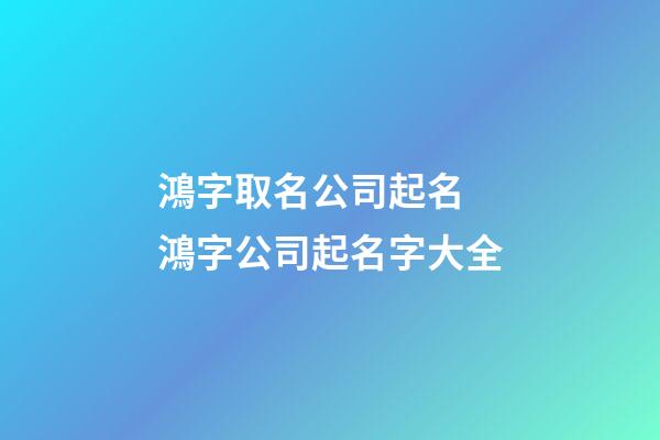 鴻字取名公司起名 鴻字公司起名字大全-第1張-公司起名-玄機派